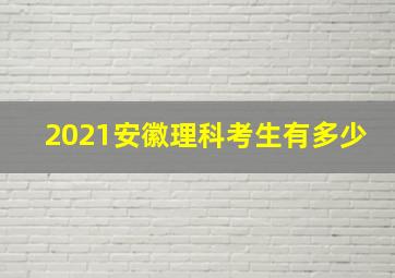 2021安徽理科考生有多少