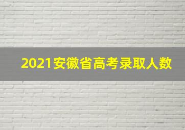 2021安徽省高考录取人数