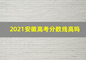 2021安徽高考分数线高吗