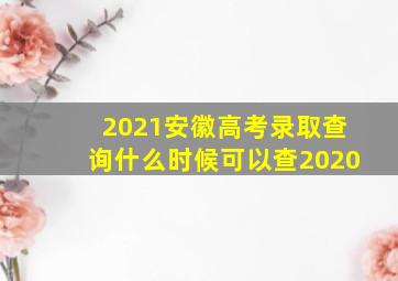 2021安徽高考录取查询什么时候可以查2020