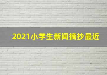 2021小学生新闻摘抄最近