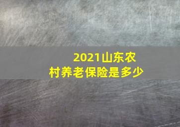 2021山东农村养老保险是多少