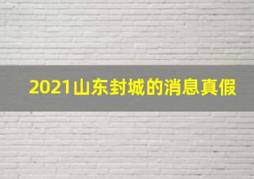 2021山东封城的消息真假