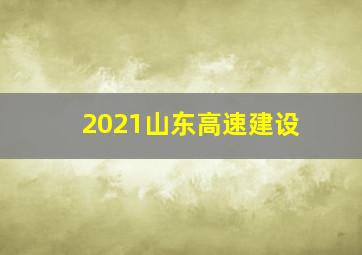 2021山东高速建设