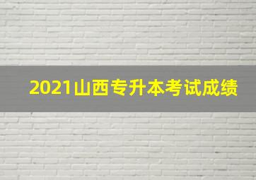 2021山西专升本考试成绩