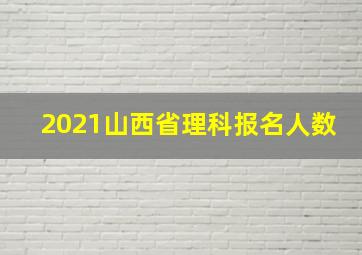 2021山西省理科报名人数