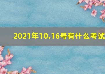 2021年10.16号有什么考试