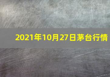 2021年10月27日茅台行情