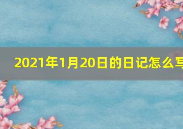 2021年1月20日的日记怎么写