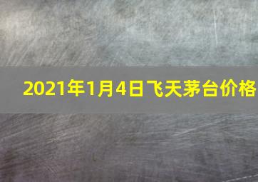 2021年1月4日飞天茅台价格