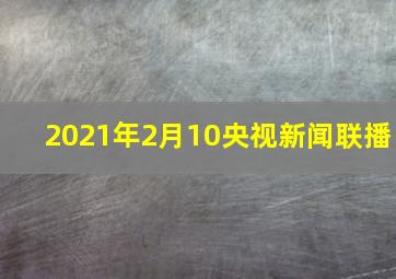 2021年2月10央视新闻联播