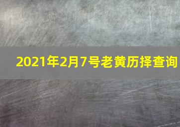 2021年2月7号老黄历择查询