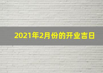 2021年2月份的开业吉日