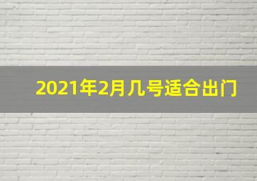 2021年2月几号适合出门