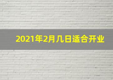 2021年2月几日适合开业