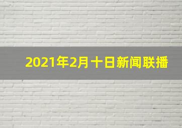 2021年2月十日新闻联播