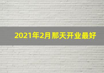 2021年2月那天开业最好