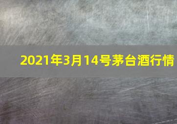 2021年3月14号茅台酒行情