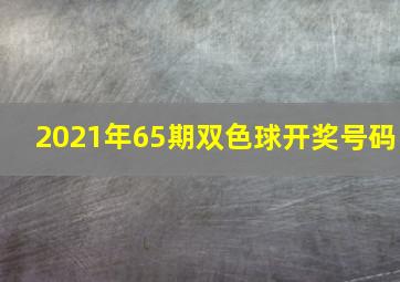 2021年65期双色球开奖号码