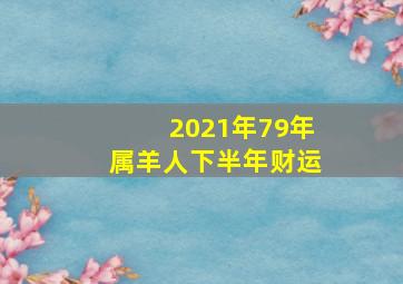 2021年79年属羊人下半年财运