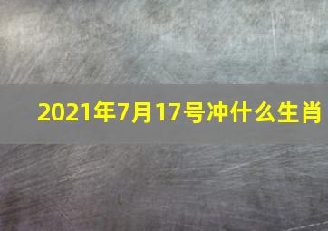 2021年7月17号冲什么生肖