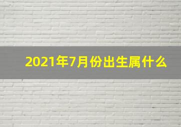 2021年7月份出生属什么