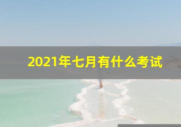 2021年七月有什么考试