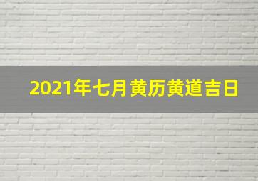 2021年七月黄历黄道吉日