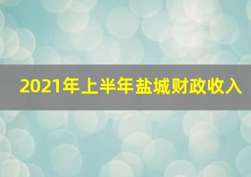 2021年上半年盐城财政收入