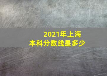 2021年上海本科分数线是多少