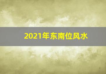 2021年东南位风水