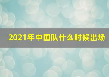 2021年中国队什么时候出场