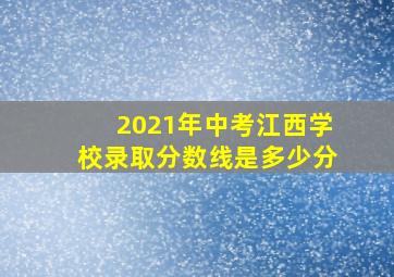 2021年中考江西学校录取分数线是多少分