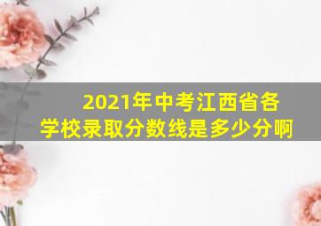 2021年中考江西省各学校录取分数线是多少分啊