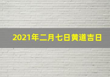 2021年二月七日黄道吉日