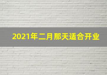 2021年二月那天适合开业