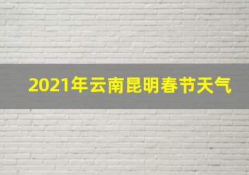 2021年云南昆明春节天气