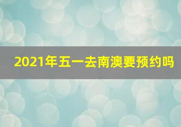 2021年五一去南澳要预约吗