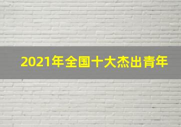 2021年全国十大杰出青年