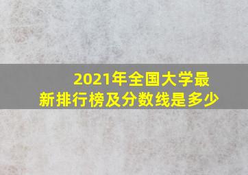 2021年全国大学最新排行榜及分数线是多少