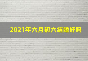 2021年六月初六结婚好吗