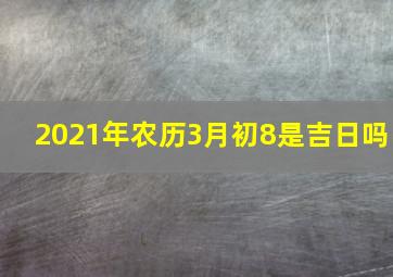 2021年农历3月初8是吉日吗