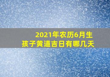 2021年农历6月生孩子黄道吉日有哪几天