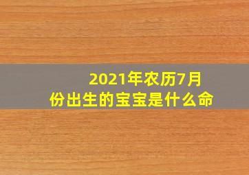 2021年农历7月份出生的宝宝是什么命