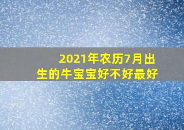 2021年农历7月出生的牛宝宝好不好最好