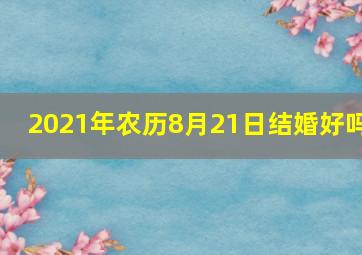 2021年农历8月21日结婚好吗