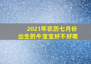 2021年农历七月份出生的牛宝宝好不好呢