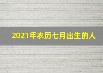 2021年农历七月出生的人