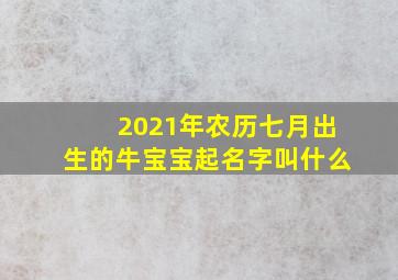 2021年农历七月出生的牛宝宝起名字叫什么