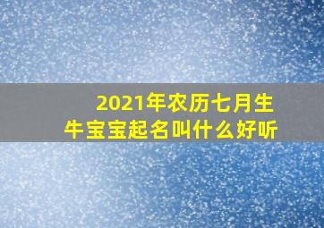 2021年农历七月生牛宝宝起名叫什么好听